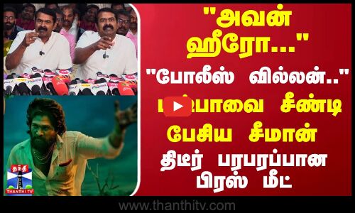 அவன் ஹீரோ...போலீஸ் வில்லன்..புஷ்பாவை சீண்டி பேசிய சீமான் திடீர் பரபரப்பான பிரஸ் மீட்