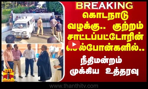 #Breaking|| கொடநாடு வழக்கு.. குற்றம் சாட்டப்பட்டோரின் செல்போன்களில்.. நீதிமன்றம் முக்கிய உத்தரவு