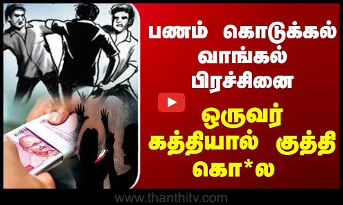 பணம் கொடுக்கல் வாங்கல் பிரச்சினை ஒருவர் கத்தியால் குத்தி கொலை