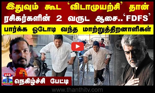 இதுவும் கூட விடாமுயற்சி தான்..ரசிகர்களின் 2 வருட ஆசை..`FDFS பார்க்க ஓடோடி வந்த மாற்றுத்திறனாளிகள்