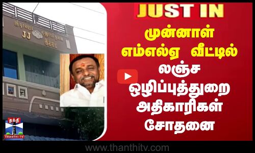 JUSTIN || முன்னாள் எம்எல்ஏ வீட்டில் லஞ்ச ஒழிப்புத்துறை அதிகாரிகள் சோதனை