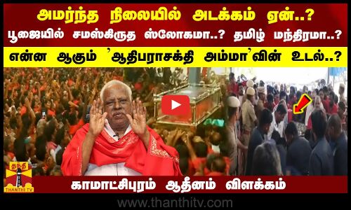 அமர்ந்த நிலையில் அடக்கம் ஏன்?என்ன ஆகும் ஆதிபராசக்தி அம்மாவின் உடல்?காமாட்சிபுரம் ஆதீனம் விளக்கம்