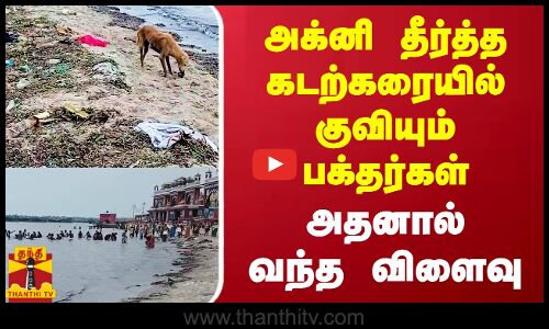 அக்னி தீர்த்த கடற்கரையில் குவியும் பக்தர்கள் - அதனால் வந்த விளைவு