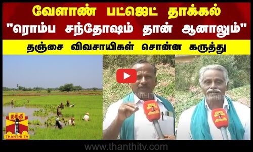 வேளாண் பட்ஜெட் தாக்கல்.. ரொம்ப சந்தோஷம் தான் ஆனாலும்.. தஞ்சை விவசாயிகள் சொன்ன கருத்து