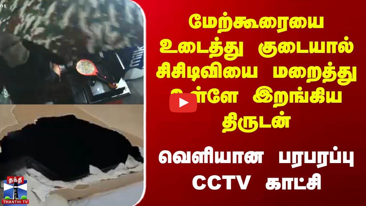 kerala | மேற்கூரையை உடைத்து குடையால் சிசிடிவியை மறைத்து உள்ளே இறங்கிய திருடன்