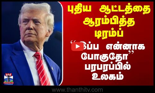 புதிய ஆட்டத்தை ஆரம்பித்த டிரம்ப் - ``இப்ப என்னாக போகுதோ’’.. பரபரப்பில் உலகம்