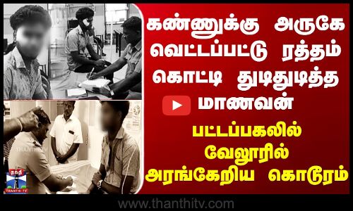 Vellore | கண் அருகே வெட்டப்பட்டு ரத்தம் கொட்டி துடிதுடித்த மாணவன் - பட்டப்பகலில் வேலூரில் கொடூரம்