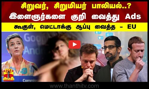 சிறுவர், சிறுமியர் பாலியல்..? - இளைஞர்களை குறி வைத்து Ads.. கூகுள், மெட்டாக்கு ஆப்பு வைத்த - EU