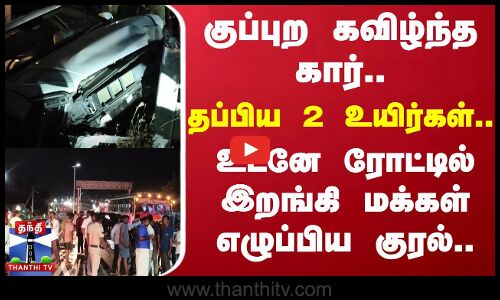 குப்புற கவிழ்ந்த கார்..தப்பிய 2 உயிர்கள்..உடனே ரோட்டில் இறங்கி மக்கள் எழுப்பிய குரல்..