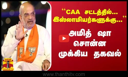 ``CAA சட்டத்தில்... இஸ்லாமியர்களுக்கு... அமித் ஷா சொன்ன முக்கிய தகவல்