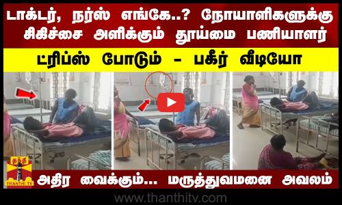 டாக்டர், நர்ஸ் எங்கே..? நோயாளிகளுக்கு  சிகிச்சை அளிக்கும் தூய்மை பணியாளர்ட்ரிப்ஸ் போடும் - பகீர் வீடியோ அதிர வைக்கும்... மருத்துவமனை அவலம்
