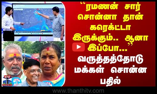 `ரமணன் சார் சொன்னா தான் கரெக்ட்டா இருக்கும்.. ஆனா இப்போ... -மக்கள் சொன்ன பதில்