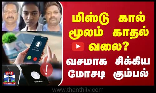 மிஸ்டு கால் மூலம் காதல் வலை? - வசமாக சிக்கிய மோசடி கும்பல்