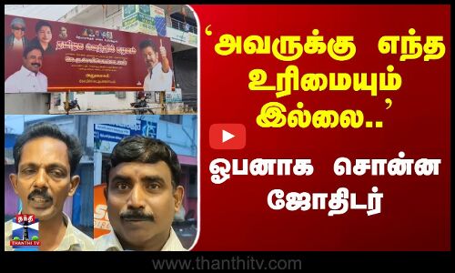 Street Interview | `அவருக்கு எந்த உரிமையும் இல்லை.. ஓபனாக சொன்ன ஜோதிடர்
