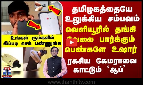 Special Report வெளியூரில் தங்கி வேலை பார்க்கும் பெண்களே உஷார் - ரகசிய கேமராக்களை காட்டும் மொபைல் ஆப்