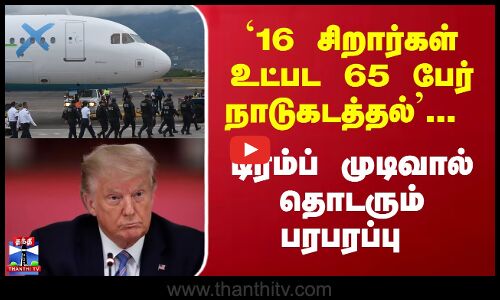`16 சிறார்கள் உட்பட 65 பேர் நாடுகடத்தல்... டிரம்ப் முடிவால் தொடரும் பரபரப்பு | Trump