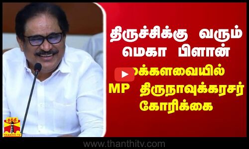 திருச்சிக்கு வரும் மெகா பிளான்.. மக்களவையில் எம். பி. திருநாவுக்கரசர் கோரிக்கை
