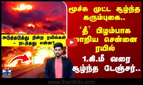 `தீ’ பிழம்பாக மாறிய சென்னை ரயில் அடுத்தடுத்து நின்ற ரயில்கள் - நடந்தது என்ன?