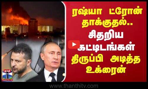 ரஷ்யா ட்ரோன் தாக்குதல்.. சிதறிய கட்டிடங்கள் - திருப்பி அடித்த உக்ரைன்