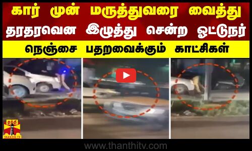 கார் முன் மருத்துவரை வைத்து தரதரவென இழுத்து சென்ற ஓட்டுநர் - நெஞ்சை பதறவைக்கும் காட்சிகள்