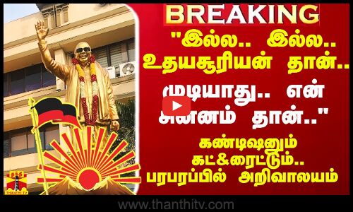 `இல்ல.. இல்ல.. உதயசூரியன் தான் - `முடியாது.. என் சின்னம் தான் - பரபரப்பில் அறிவாலயம்