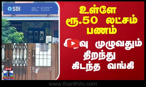 உள்ளே ரூ.50 லட்சம் பணம்.. இரவு முழுவதும் திறந்து கிடந்த வங்கி