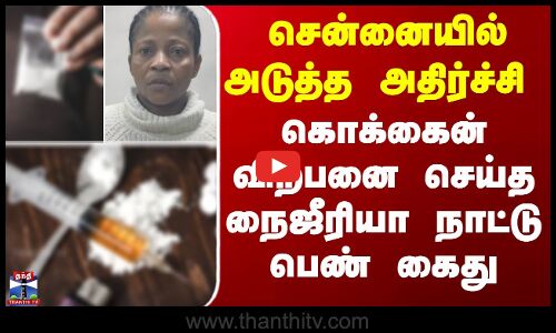 சென்னையில் அடுத்த அதிர்ச்சி - கொக்கைன் விற்பனை செய்த நைஜீரியா நாட்டு பெண் கைது