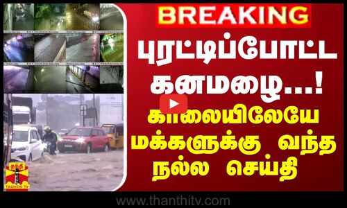 #BREAKING || புரட்டிப்போட்ட கனமழை...! - காலையிலேயே மக்களுக்கு வந்த நல்ல செய்தி