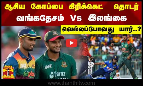 ஆசிய கோப்பை கிரிக்கெட்  தொடர்... வங்கதேசம் Vs இலங்கை -  வெல்லப்போவது யார்..?
