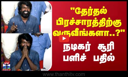 தேர்தல் பிரச்சாரத்திற்கு வருவீங்களா..? நடிகர் சூரி பளிச் பதில்