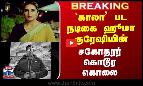 Kala Actress | `காலா’ பட நடிகை ஹூமா குரேஷியின்  சகோதரர் கொடூர கொலை