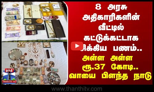 8 அரசு அதிகாரிகளின் வீட்டில் கட்டுக்கட்டாக சிக்கிய பணம்.. அள்ள அள்ள ரூ.37 கோடி..