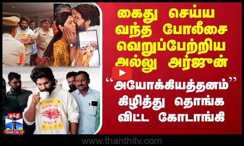 கைது செய்ய வந்த போலீசை வெறுப்பேற்றிய அல்லு அர்ஜுன்.. ``அயோக்கியத்தனம்கிழித்து தொங்கவிட்ட கோடாங்கி