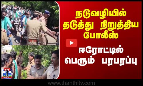 Erode Farmers | நடுவழியில் தடுத்து நிறுத்திய போலீஸ் - ஈரோட்டில் பெரும் பரபரப்பு