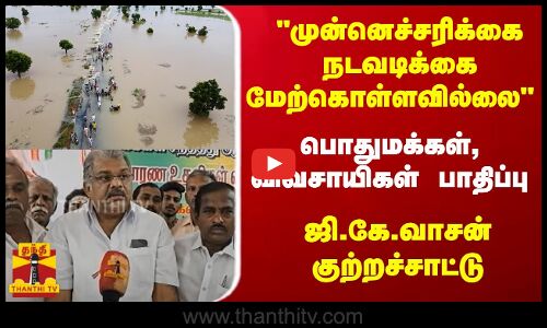 முன்னெச்சரிக்கை நடவடிக்கை மேற்கொள்ளவில்லை ..ஜி.கே.வாசன் குற்றச்சாட்டு