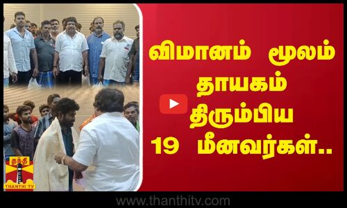 விமானம் மூலம் தாயகம் திரும்பிய 19 மீனவர்கள்..