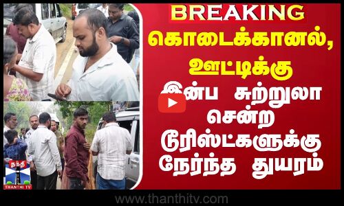 கொடைக்கானல், ஊட்டிக்கு இன்ப சுற்றுலா சென்ற டூரிஸ்ட்களுக்கு நேர்ந்த துயரம்