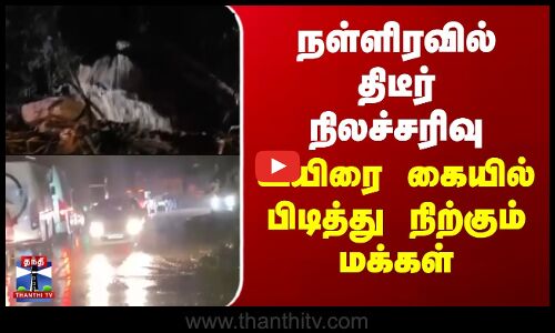 நள்ளிரவில்  திடீர் நிலச்சரிவு..உயிரை கையில் பிடித்து நிற்கும் மக்கள்