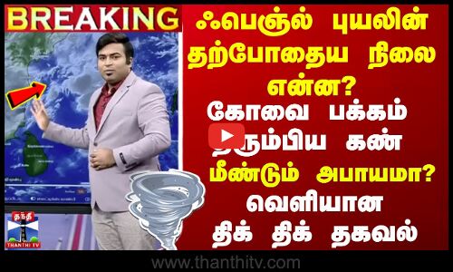 🔴LIVE :  ஃபெஞ்ல் புயலின் தற்போதைய நிலை என்ன?கோவை பக்கம் திரும்பிய கண்?பேயாட்டம் முடியல