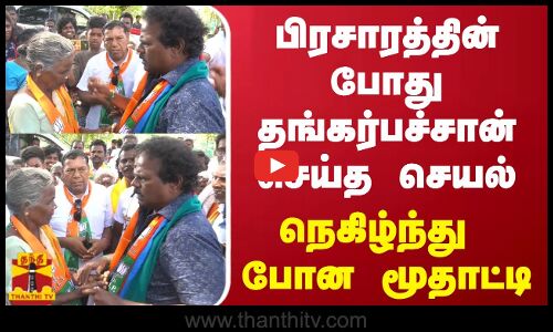 பிரசாரத்தின் போது தங்கர்பச்சான் செய்த செயல் - நெகிழ்ந்து போன மூதாட்டி
