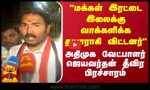 மக்கள் இரட்டை இலைக்கு வாக்களிக்க தயாராகி விட்டனர் - அதிமுக வேட்பாளர் ஜெயவர்தன் தீவிர பிரச்சாரம்