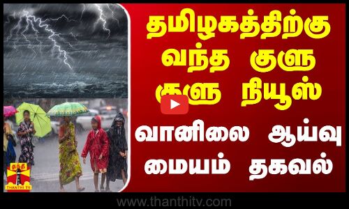 தமிழகத்திற்கு வந்த குளு குளு நியூஸ் - வானிலை ஆய்வு மையம் தகவல்