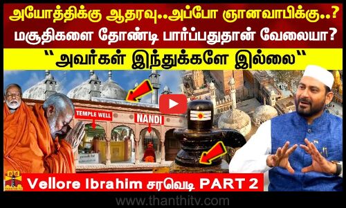 எல்லா மசூதிகளை தோண்டி பார்ப்பதுதான் வேலையா? “அவர்கள் இந்துக்களே இல்லை“ vellur ibrahim சரவெடி