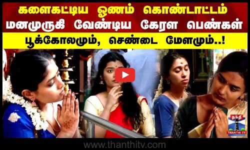 Onam | களைகட்டிய ஓணம் கொண்டாட்டம் மனமுருகி வேண்டிய கேரள பெண்கள் பூக்கோலமும், செண்டை மேளமும்..!