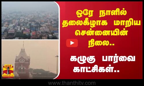 ஒரே நாளில் தலைகீழாக மாறிய சென்னையின் நிலை.. - கழுகு பார்வை காட்சிகள்..