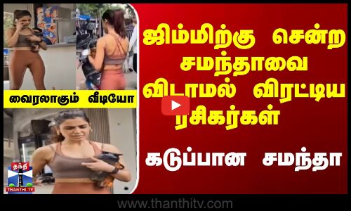 Samantha video || ஜிம்மிற்கு சென்ற சமந்தாவை விடாமல் விரட்டிய ரசிகர்கள் ..கடுப்பான சமந்தா