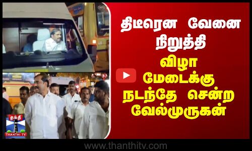 திடீரென வேனை நிறுத்தி விழா மேடைக்கு நடந்தே சென்ற வேல்முருகன்