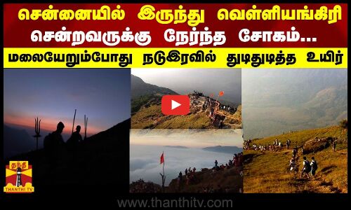 சென்னையில் இருந்து வெள்ளியங்கிரி சென்றவருக்கு நேர்ந்த சோகம்...நடு இரவில் துடிதுடித்த உயிர்