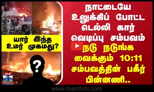 Delhi Car Blast | நடு நடுங்க வைக்கும் 10:11 சம்பவத்தின் பகீர் பின்னணி.. யார் இந்த உமர் முகமது..?
