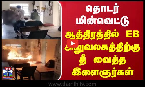 தொடர் மின்வெட்டு - ஆத்திரத்தில் EB அலுவலகத்திற்கு தீ வைத்த இளைஞர்கள்